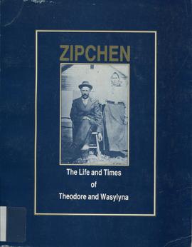 Zipchen: The Life and Times of Theodore and Wasylyna,  A Family History 1830-1987